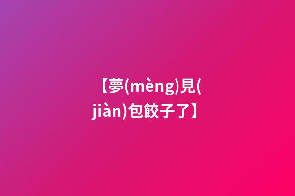【夢(mèng)見(jiàn)包餃子了】