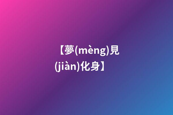 【夢(mèng)見(jiàn)化身】