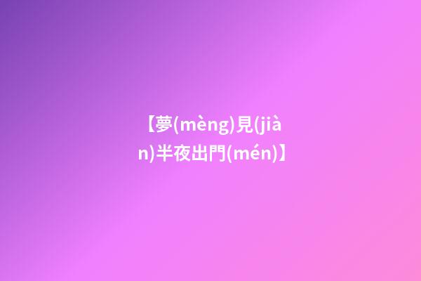 【夢(mèng)見(jiàn)半夜出門(mén)】