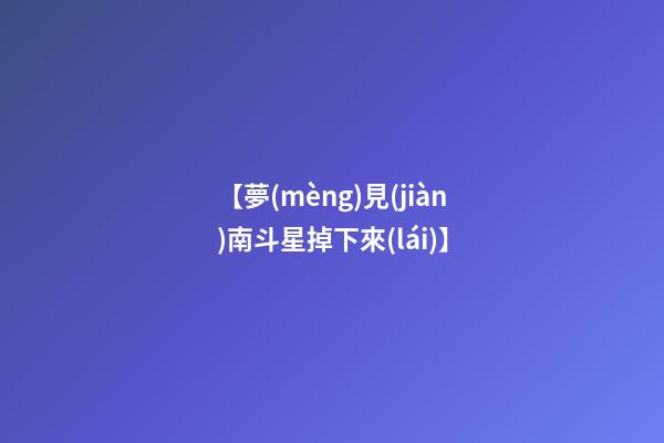 【夢(mèng)見(jiàn)南斗星掉下來(lái)】