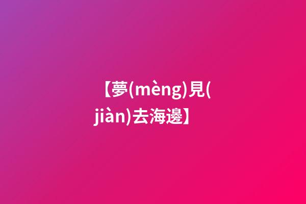 【夢(mèng)見(jiàn)去海邊】
