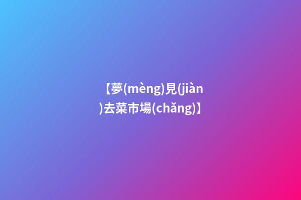 【夢(mèng)見(jiàn)去菜市場(chǎng)】