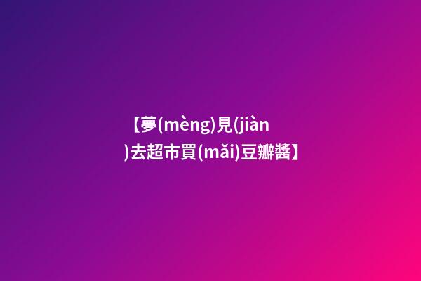 【夢(mèng)見(jiàn)去超市買(mǎi)豆瓣醬】