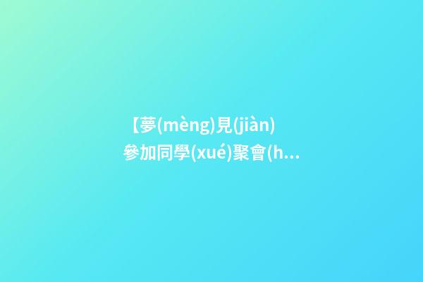 【夢(mèng)見(jiàn)參加同學(xué)聚會(huì)】