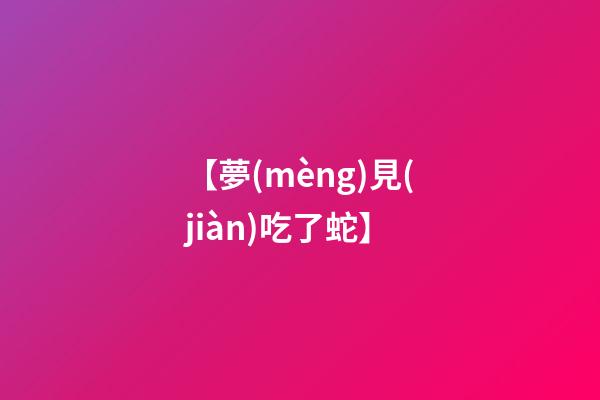 【夢(mèng)見(jiàn)吃了蛇】