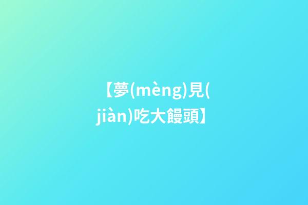 【夢(mèng)見(jiàn)吃大饅頭】