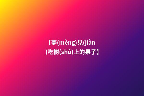 【夢(mèng)見(jiàn)吃樹(shù)上的果子】