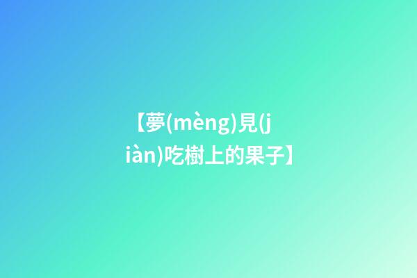 【夢(mèng)見(jiàn)吃樹上的果子】
