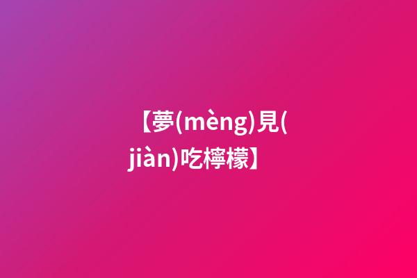 【夢(mèng)見(jiàn)吃檸檬】