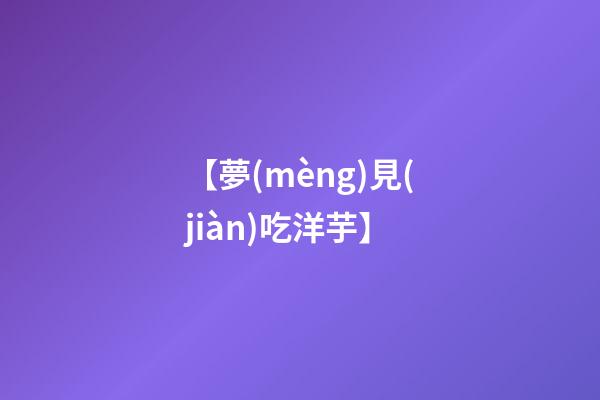 【夢(mèng)見(jiàn)吃洋芋】