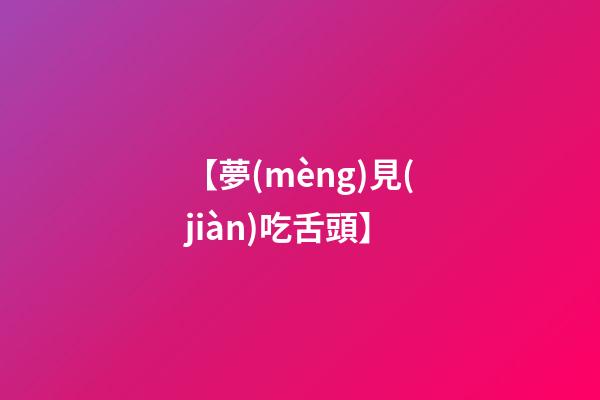 【夢(mèng)見(jiàn)吃舌頭】