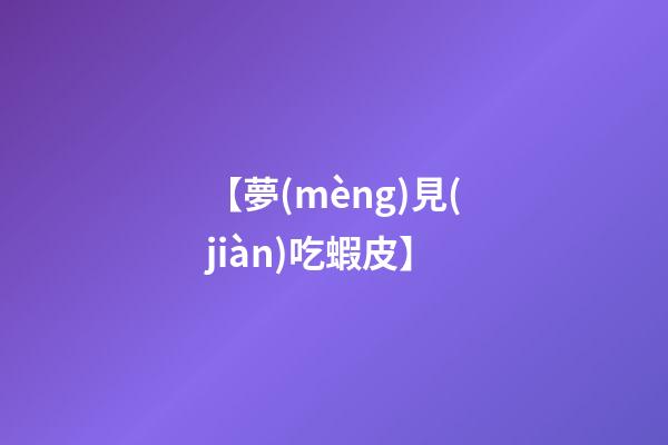 【夢(mèng)見(jiàn)吃蝦皮】