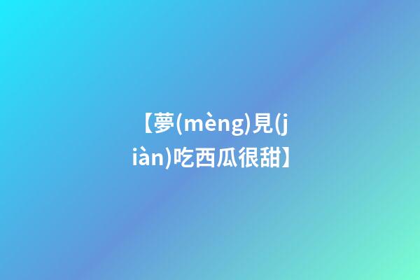 【夢(mèng)見(jiàn)吃西瓜很甜】