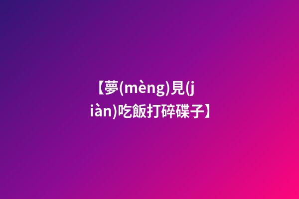 【夢(mèng)見(jiàn)吃飯打碎碟子】