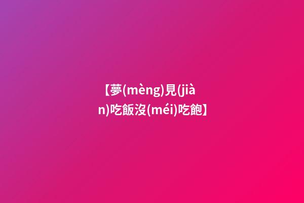 【夢(mèng)見(jiàn)吃飯沒(méi)吃飽】