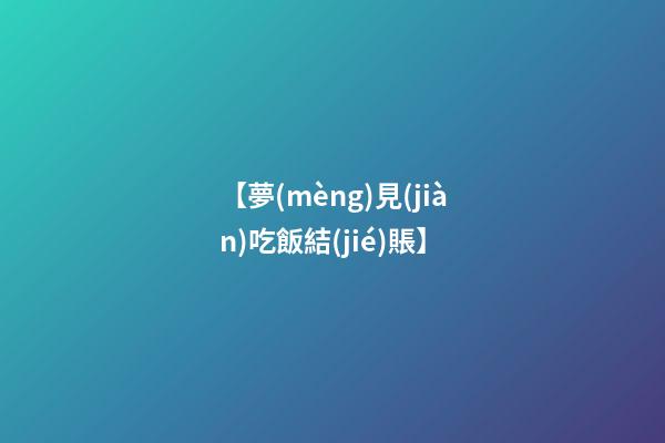 【夢(mèng)見(jiàn)吃飯結(jié)賬】