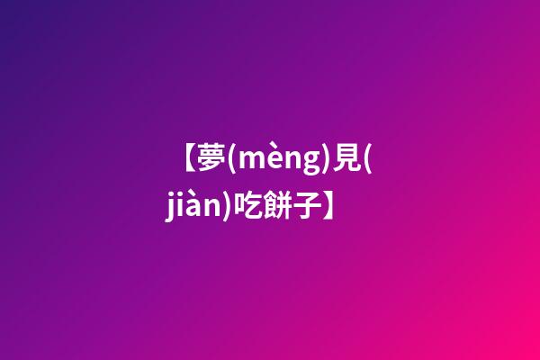 【夢(mèng)見(jiàn)吃餅子】