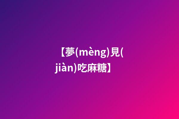 【夢(mèng)見(jiàn)吃麻糖】