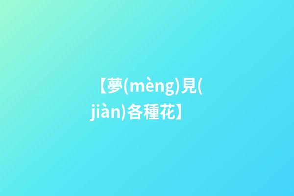 【夢(mèng)見(jiàn)各種花】