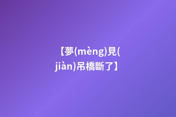 【夢(mèng)見(jiàn)吊橋斷了】