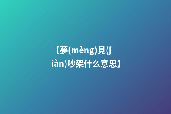【夢(mèng)見(jiàn)吵架什么意思】