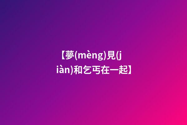 【夢(mèng)見(jiàn)和乞丐在一起】