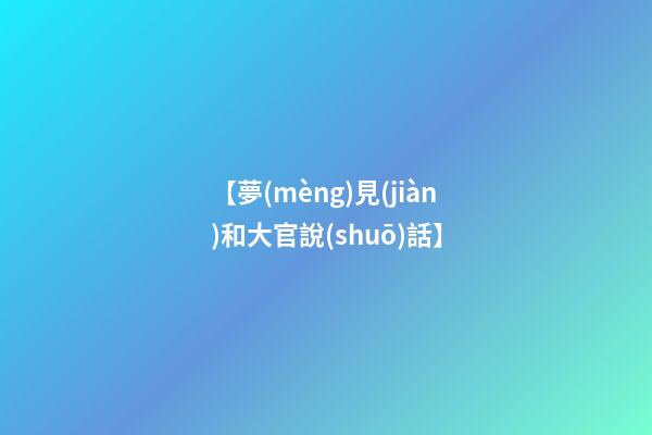 【夢(mèng)見(jiàn)和大官說(shuō)話】