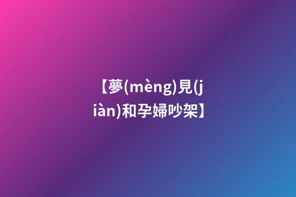 【夢(mèng)見(jiàn)和孕婦吵架】