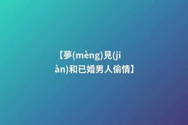 【夢(mèng)見(jiàn)和已婚男人偷情】