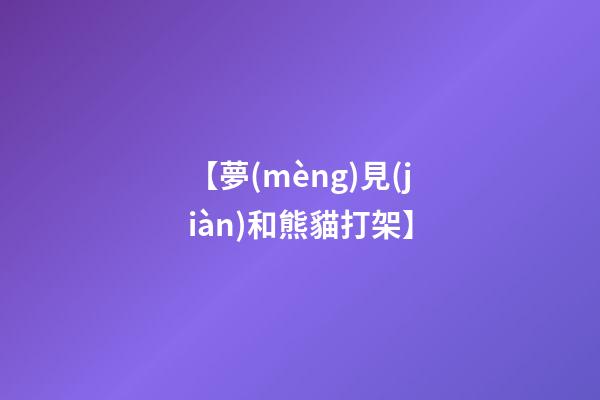 【夢(mèng)見(jiàn)和熊貓打架】