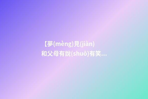 【夢(mèng)見(jiàn)和父母有說(shuō)有笑】