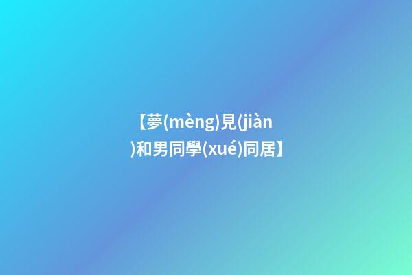 【夢(mèng)見(jiàn)和男同學(xué)同居】