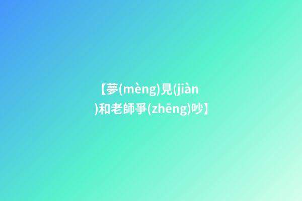 【夢(mèng)見(jiàn)和老師爭(zhēng)吵】