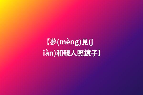 【夢(mèng)見(jiàn)和親人照鏡子】
