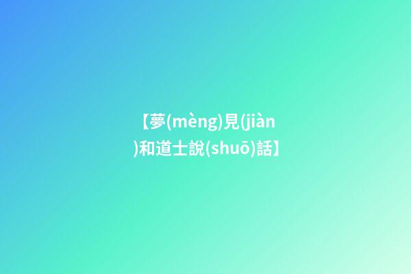 【夢(mèng)見(jiàn)和道士說(shuō)話】