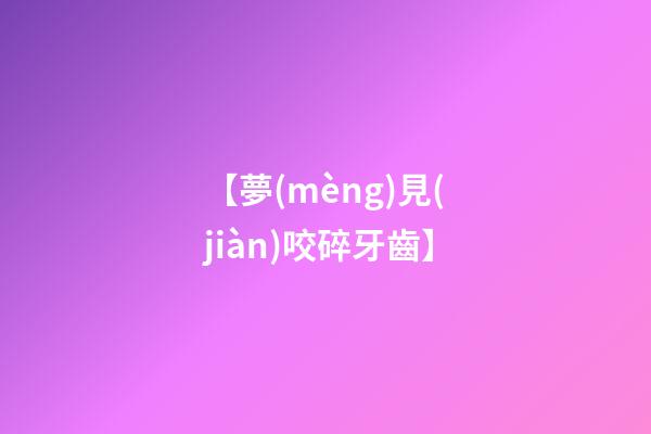 【夢(mèng)見(jiàn)咬碎牙齒】