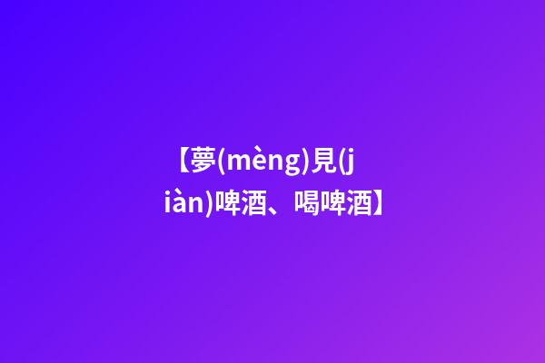 【夢(mèng)見(jiàn)啤酒、喝啤酒】