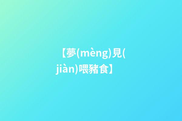【夢(mèng)見(jiàn)喂豬食】