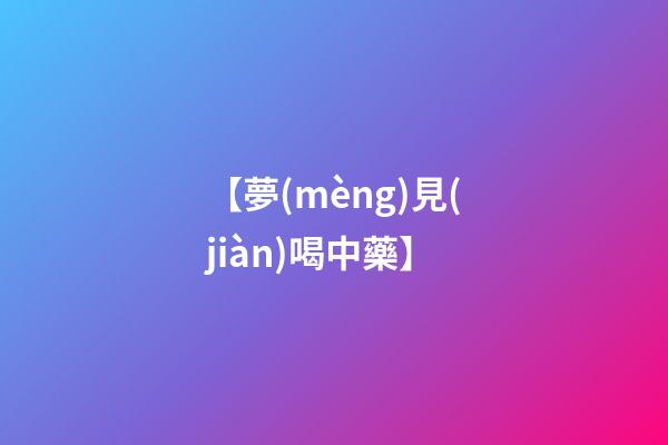 【夢(mèng)見(jiàn)喝中藥】