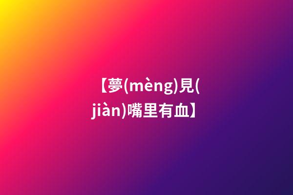 【夢(mèng)見(jiàn)嘴里有血】