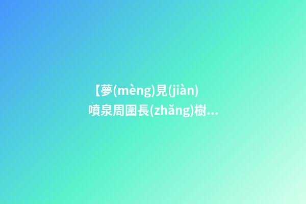 【夢(mèng)見(jiàn)噴泉周圍長(zhǎng)樹(shù)苗】