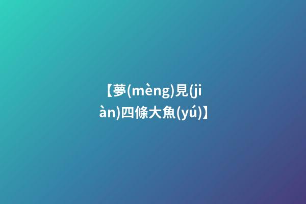 【夢(mèng)見(jiàn)四條大魚(yú)】