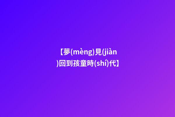 【夢(mèng)見(jiàn)回到孩童時(shí)代】