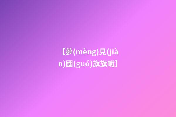 【夢(mèng)見(jiàn)國(guó)旗旗幟】