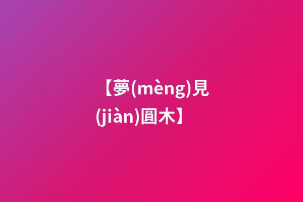 【夢(mèng)見(jiàn)圓木】