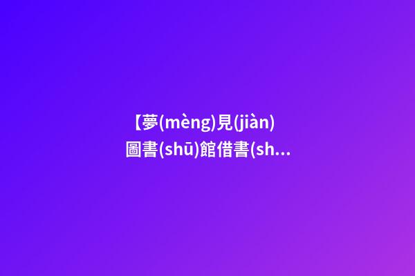 【夢(mèng)見(jiàn)圖書(shū)館借書(shū)】