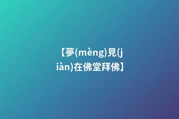 【夢(mèng)見(jiàn)在佛堂拜佛】