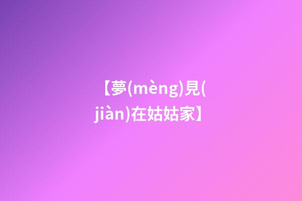 【夢(mèng)見(jiàn)在姑姑家】