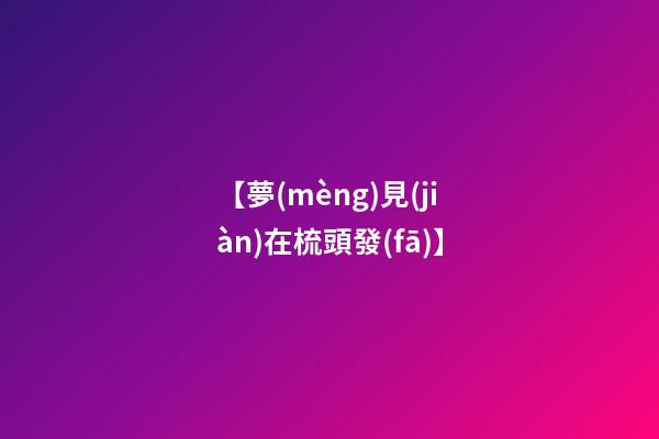 【夢(mèng)見(jiàn)在梳頭發(fā)】