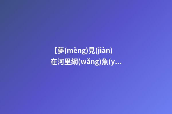 【夢(mèng)見(jiàn)在河里網(wǎng)魚(yú)】